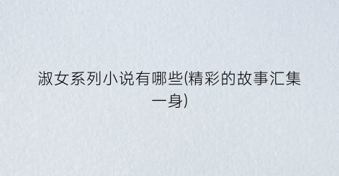淑女系列小说有哪些(精彩的故事汇集一身)