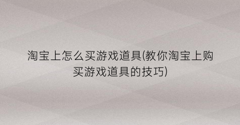 “淘宝上怎么买游戏道具(教你淘宝上购买游戏道具的技巧)