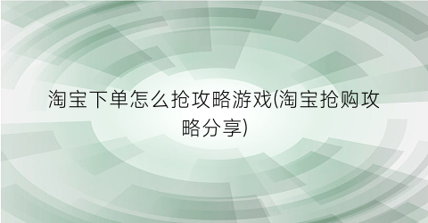 “淘宝下单怎么抢攻略游戏(淘宝抢购攻略分享)