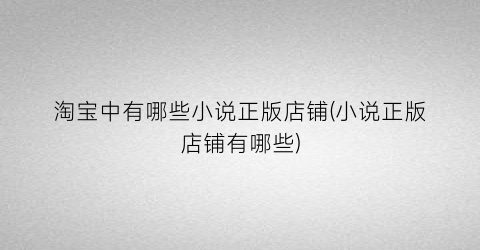 淘宝中有哪些小说正版店铺(小说正版店铺有哪些)
