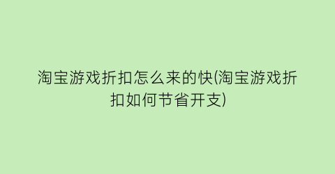 淘宝游戏折扣怎么来的快(淘宝游戏折扣如何节省开支)