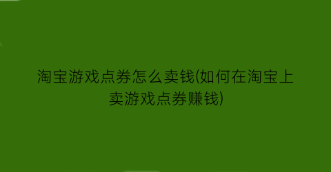 “淘宝游戏点券怎么卖钱(如何在淘宝上卖游戏点券赚钱)