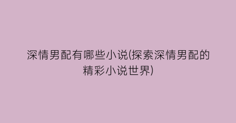 深情男配有哪些小说(探索深情男配的精彩小说世界)