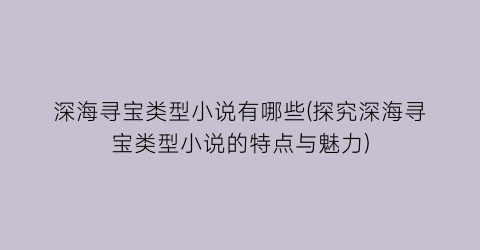 深海寻宝类型小说有哪些(探究深海寻宝类型小说的特点与魅力)