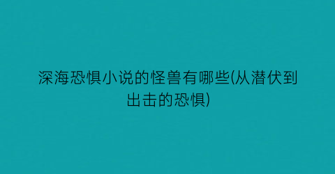 深海恐惧小说的怪兽有哪些(从潜伏到出击的恐惧)