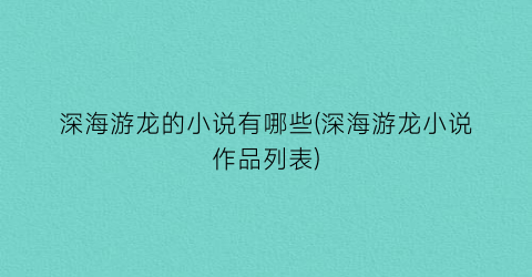 深海游龙的小说有哪些(深海游龙小说作品列表)