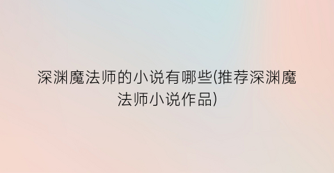 深渊魔法师的小说有哪些(推荐深渊魔法师小说作品)