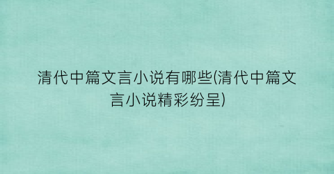 清代中篇文言小说有哪些(清代中篇文言小说精彩纷呈)