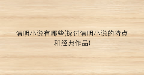 清明小说有哪些(探讨清明小说的特点和经典作品)