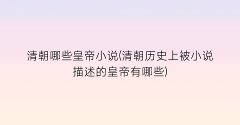 清朝哪些皇帝小说(清朝历史上被小说描述的皇帝有哪些)