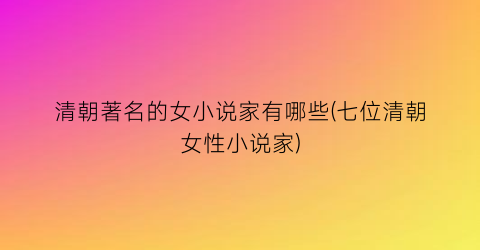 清朝著名的女小说家有哪些(七位清朝女性小说家)
