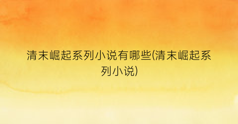 清末崛起系列小说有哪些(清末崛起系列小说)