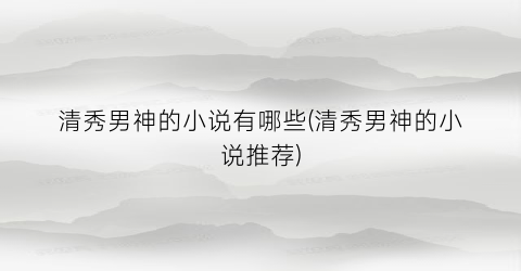 清秀男神的小说有哪些(清秀男神的小说推荐)
