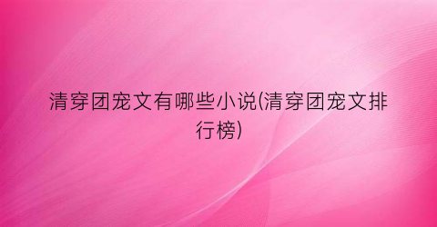 清穿团宠文有哪些小说(清穿团宠文排行榜)