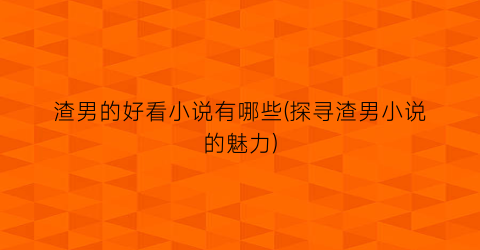 渣男的好看小说有哪些(探寻渣男小说的魅力)