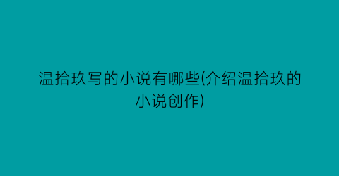 温拾玖写的小说有哪些(介绍温拾玖的小说创作)