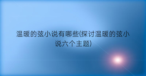 温暖的弦小说有哪些(探讨温暖的弦小说六个主题)