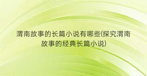 渭南故事的长篇小说有哪些(探究渭南故事的经典长篇小说)