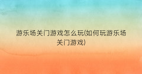 “游乐场关门游戏怎么玩(如何玩游乐场关门游戏)