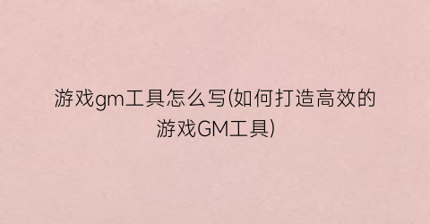 游戏gm工具怎么写(如何打造高效的游戏GM工具)