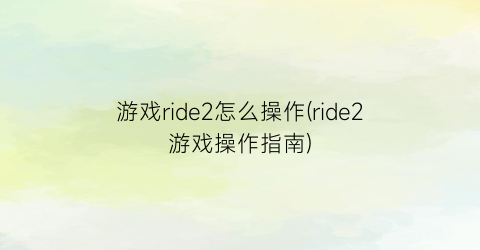 游戏ride2怎么操作(ride2游戏操作指南)