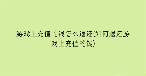 游戏上充值的钱怎么退还(如何退还游戏上充值的钱)