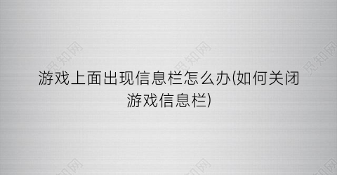 “游戏上面出现信息栏怎么办(如何关闭游戏信息栏)