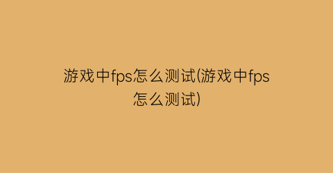 “游戏中fps怎么测试(游戏中fps怎么测试)