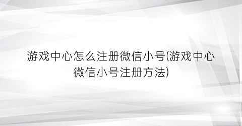 “游戏中心怎么注册微信小号(游戏中心微信小号注册方法)