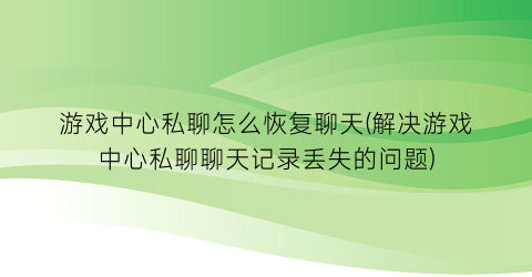 “游戏中心私聊怎么恢复聊天(解决游戏中心私聊聊天记录丢失的问题)