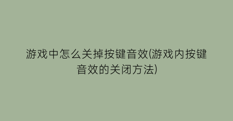 游戏中怎么关掉按键音效(游戏内按键音效的关闭方法)