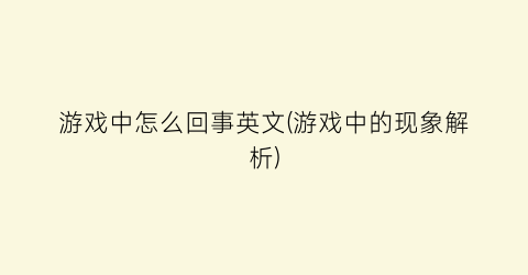 “游戏中怎么回事英文(游戏中的现象解析)