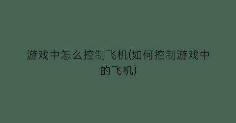 游戏中怎么控制飞机(如何控制游戏中的飞机)