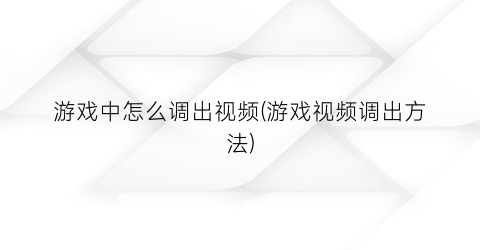 “游戏中怎么调出视频(游戏视频调出方法)