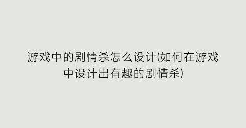 “游戏中的剧情杀怎么设计(如何在游戏中设计出有趣的剧情杀)