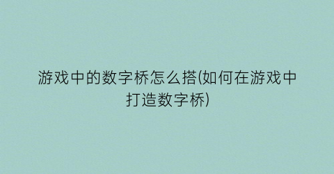 “游戏中的数字桥怎么搭(如何在游戏中打造数字桥)