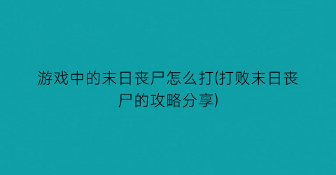 游戏中的末日丧尸怎么打(打败末日丧尸的攻略分享)