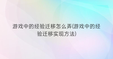 “游戏中的经验迁移怎么弄(游戏中的经验迁移实现方法)