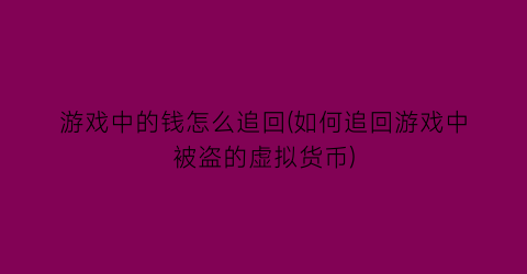 “游戏中的钱怎么追回(如何追回游戏中被盗的虚拟货币)