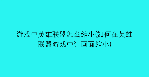 “游戏中英雄联盟怎么缩小(如何在英雄联盟游戏中让画面缩小)