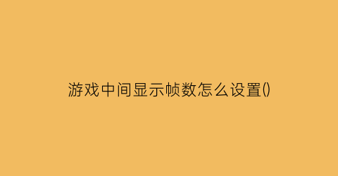 “游戏中间显示帧数怎么设置()