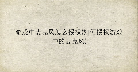 游戏中麦克风怎么授权(如何授权游戏中的麦克风)