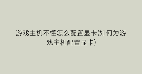 “游戏主机不懂怎么配置显卡(如何为游戏主机配置显卡)