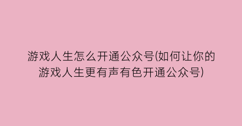 “游戏人生怎么开通公众号(如何让你的游戏人生更有声有色开通公众号)