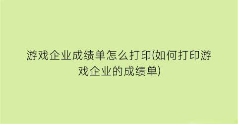 “游戏企业成绩单怎么打印(如何打印游戏企业的成绩单)