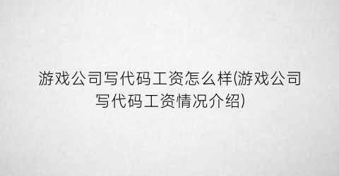 “游戏公司写代码工资怎么样(游戏公司写代码工资情况介绍)