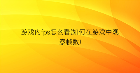 游戏内fps怎么看(如何在游戏中观察帧数)