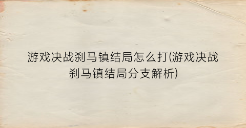 游戏决战刹马镇结局怎么打(游戏决战刹马镇结局分支解析)