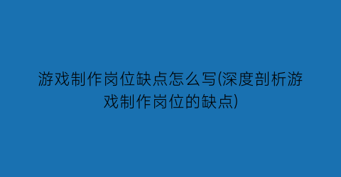 “游戏制作岗位缺点怎么写(深度剖析游戏制作岗位的缺点)