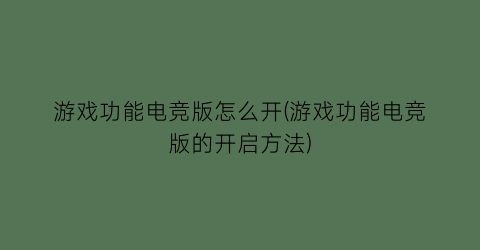 游戏功能电竞版怎么开(游戏功能电竞版的开启方法)